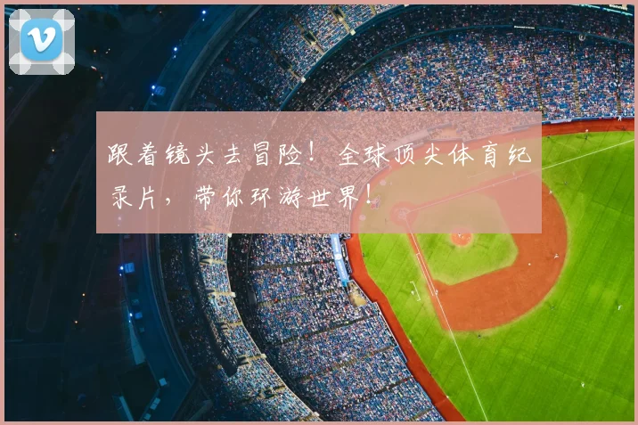 跟着镜头去冒险!全球顶尖体育纪录片,带你环游世界!