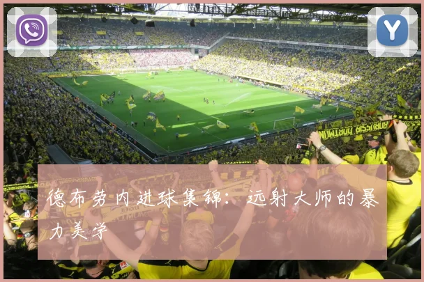 德布劳内进球集锦：远射大师的暴力美学