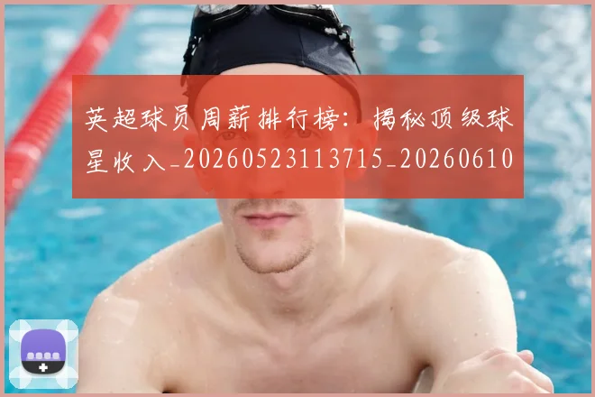 英超球员周薪排行榜：揭秘顶级球星收入_20260523113715_20260610170047