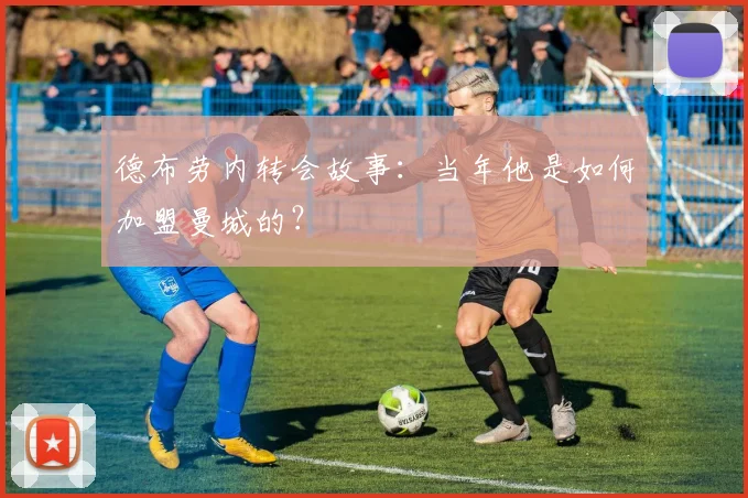 德布劳内转会故事：当年他是如何加盟曼城的？