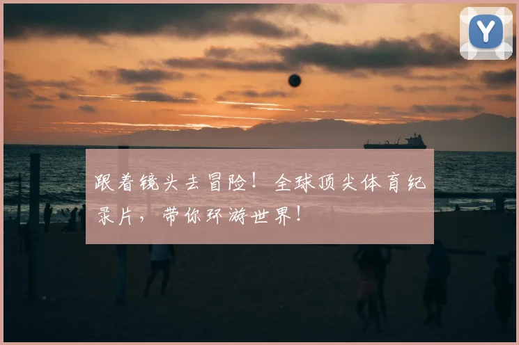 跟着镜头去冒险！全球顶尖体育纪录片，带你环游世界！