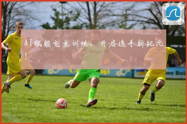 AI赋能电竞训练，开启选手新纪元！