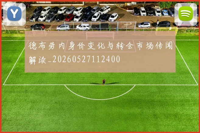 德布劳内身价变化与转会市场传闻解读_20260527112400