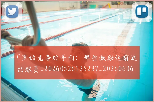 C罗的竞争对手们:那些激励他前进的球员_20260526125237_20260606165429