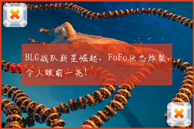 BLG战队新星崛起，FoFo状态炸裂，令人眼前一亮！