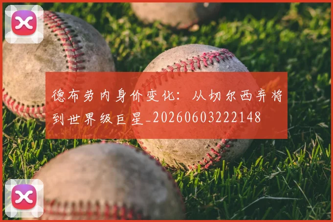 德布劳内身价变化：从切尔西弃将到世界级巨星_20260603222148