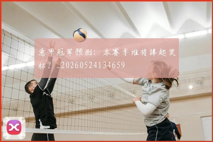 意甲冠军预测：本赛季谁将捧起奖杯？_20260524134659