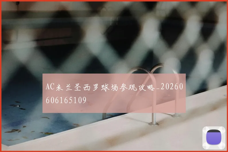 AC米兰圣西罗球场参观攻略_20260606165109