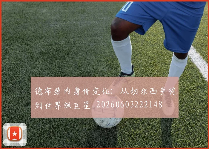 德布劳内身价变化：从切尔西弃将到世界级巨星_20260603222148