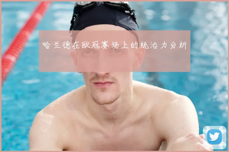 哈兰德在欧冠赛场上的统治力分析